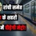 Metro will run in cities of Jharkhand including Ranchi