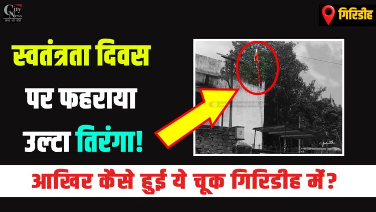 15 August me giridih me fahraya gya ulta tiranga