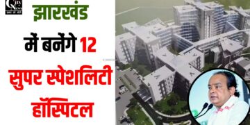 jharkhand me bnega 12 super speciality hospital