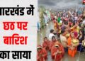 Chhath me Barish