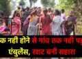 खाट बनी सहारा सड़क नहीं होने से गांव तक नहीं पहुंची एंबुलेंस