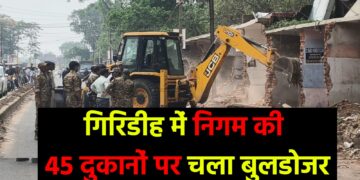 गिरिडीह में निगम की 45 दुकानों पर चला बुलडोजर