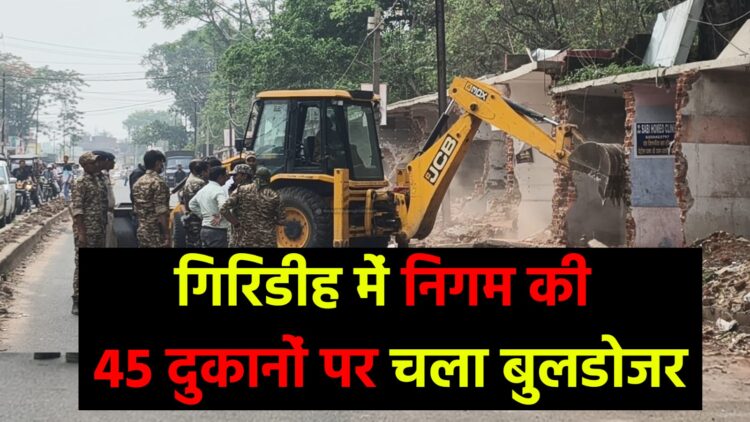 गिरिडीह में निगम की 45 दुकानों पर चला बुलडोजर