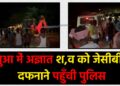 अज्ञात शव को जेसीबी से दफनाने पहुँची पुलिस
