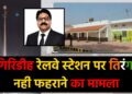 गिरिडीह रेलवे स्टेशन पर तिरंगा नहीं फहराने के मामले में रेलवे बोर्ड ने लिया संज्ञान