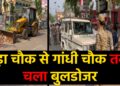 बड़ा चौक से गांधी चौक तक चला बुलडोजर