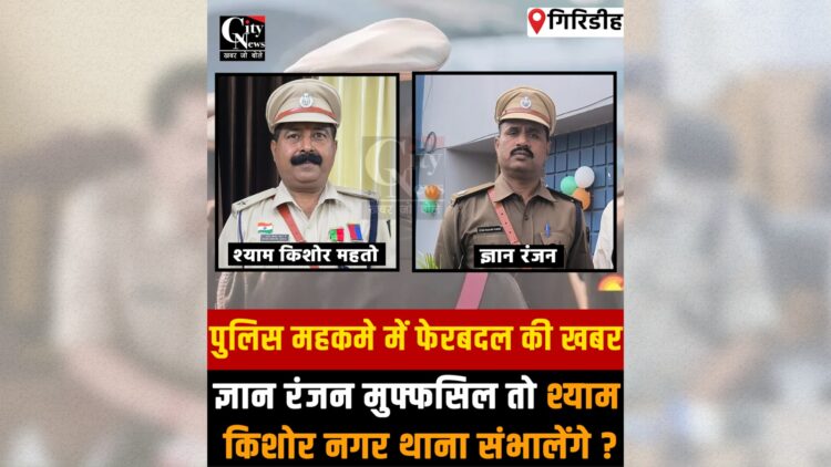Giridih Police reshuffle Gyan Ranjan and Shyam Kishore Mahato reportedly assigned new responsibilities in key police stations.